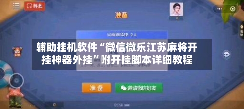 辅助挂机软件“微信微乐江苏麻将开挂神器外挂”附开挂脚本详细教程-第2张图片