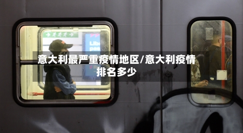 意大利最严重疫情地区/意大利疫情排名多少