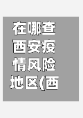 在哪查西安疫情风险地区(西安疫情风险管控)