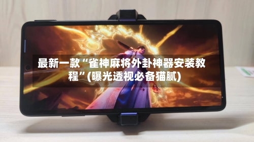 最新一款“雀神麻将外卦神器安装教程”(曝光透视必备猫腻)