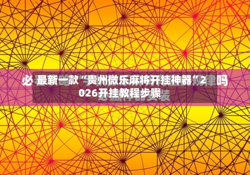 最新一款“贵州微乐麻将开挂神器”2026开挂教程步骤-第2张图片