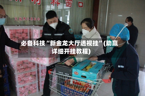 必备科技“新金龙大厅透视挂”(助赢详细开挂教程)