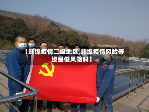 【蚌埠疫情二级地区,蚌埠疫情风险等级是低风险吗】-第2张图片