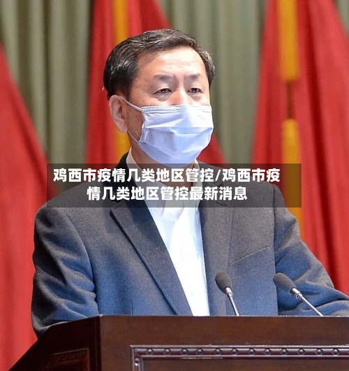 鸡西市疫情几类地区管控/鸡西市疫情几类地区管控最新消息
