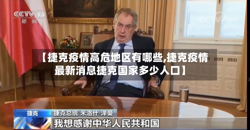 【捷克疫情高危地区有哪些,捷克疫情最新消息捷克国家多少人口】