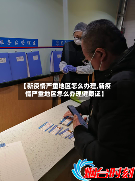 【新疫情严重地区怎么办理,新疫情严重地区怎么办理健康证】
