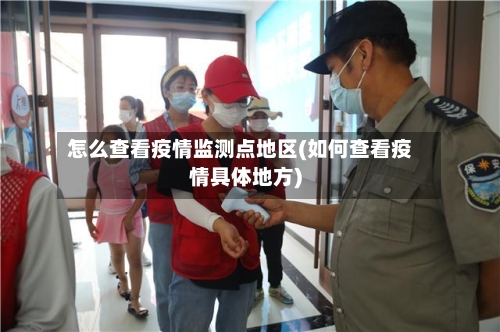怎么查看疫情监测点地区(如何查看疫情具体地方)