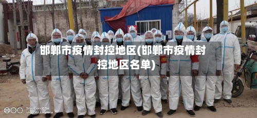 邯郸市疫情封控地区(邯郸市疫情封控地区名单)-第2张图片