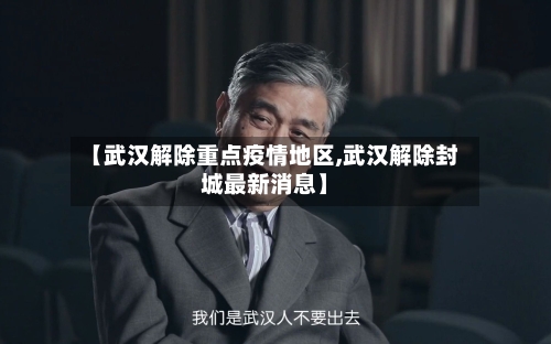 【武汉解除重点疫情地区,武汉解除封城最新消息】