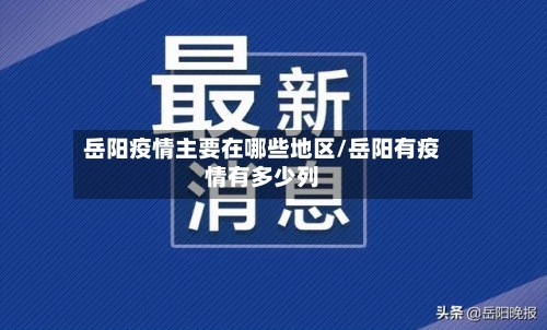 岳阳疫情主要在哪些地区/岳阳有疫情有多少列-第3张图片