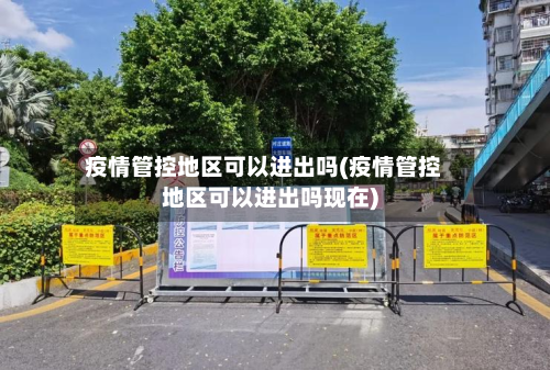 疫情管控地区可以进出吗(疫情管控地区可以进出吗现在)-第2张图片