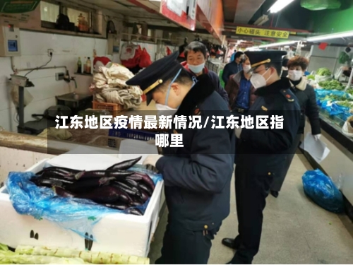 江东地区疫情最新情况/江东地区指哪里-第2张图片