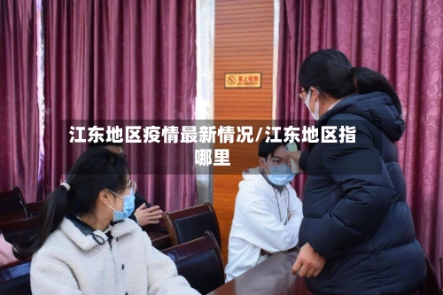 江东地区疫情最新情况/江东地区指哪里-第3张图片