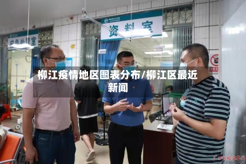 柳江疫情地区图表分布/柳江区最近新闻