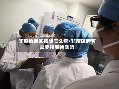 非疫情地区核酸怎么查/非疫区跨省需要核酸检测吗