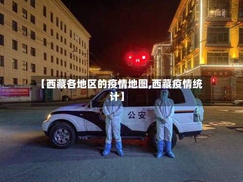 【西藏各地区的疫情地图,西藏疫情统计】