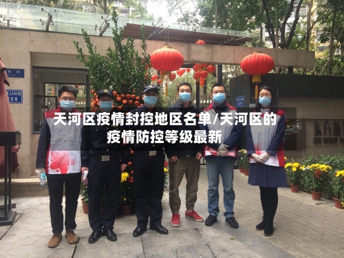 天河区疫情封控地区名单/天河区的疫情防控等级最新