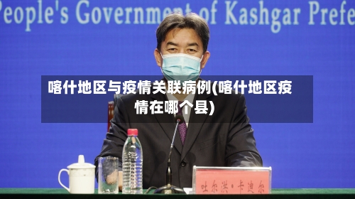 喀什地区与疫情关联病例(喀什地区疫情在哪个县)-第2张图片