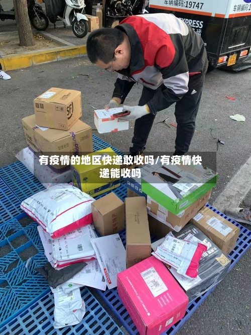 有疫情的地区快递敢收吗/有疫情快递能收吗-第2张图片