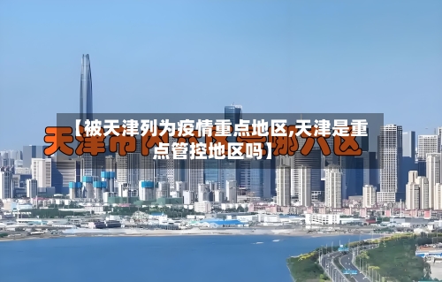 【被天津列为疫情重点地区,天津是重点管控地区吗】-第2张图片