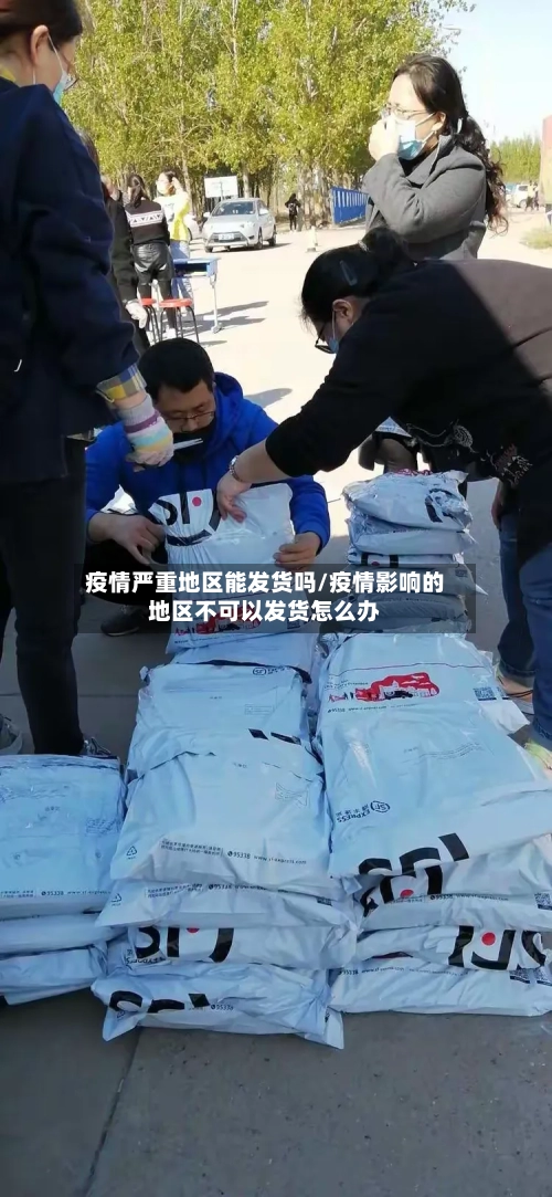 疫情严重地区能发货吗/疫情影响的地区不可以发货怎么办-第2张图片