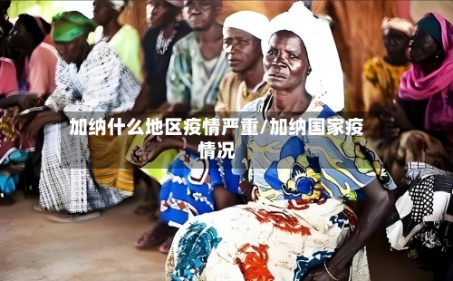 加纳什么地区疫情严重/加纳国家疫情况
