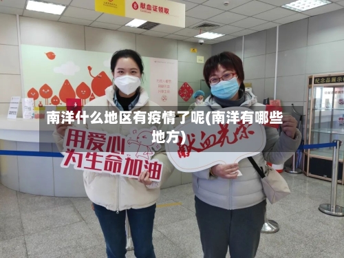 南洋什么地区有疫情了呢(南洋有哪些地方)-第3张图片