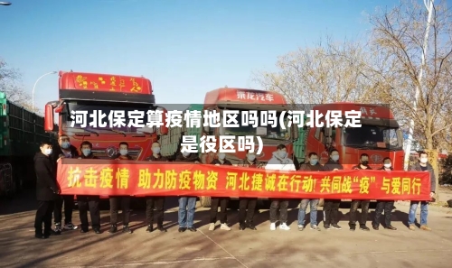 河北保定算疫情地区吗吗(河北保定是役区吗)-第2张图片