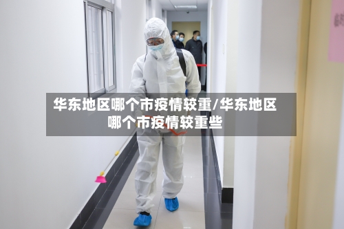 华东地区哪个市疫情较重/华东地区哪个市疫情较重些