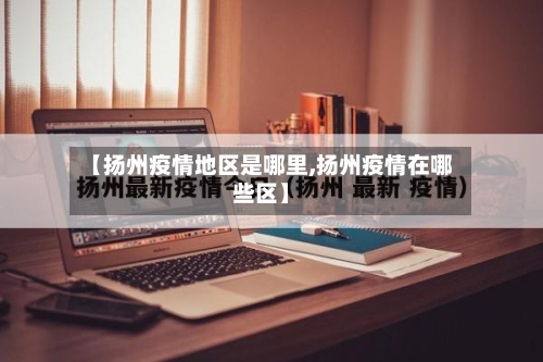 【扬州疫情地区是哪里,扬州疫情在哪些区】