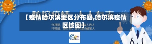 【疫情哈尔滨地区分布图,哈尔滨疫情区域图】-第2张图片