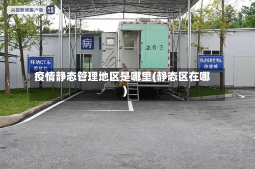 疫情静态管理地区是哪里(静态区在哪)-第3张图片