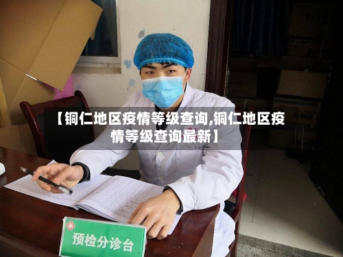 【铜仁地区疫情等级查询,铜仁地区疫情等级查询最新】