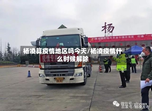 杨凌算疫情地区吗今天/杨凌疫情什么时候解除-第3张图片