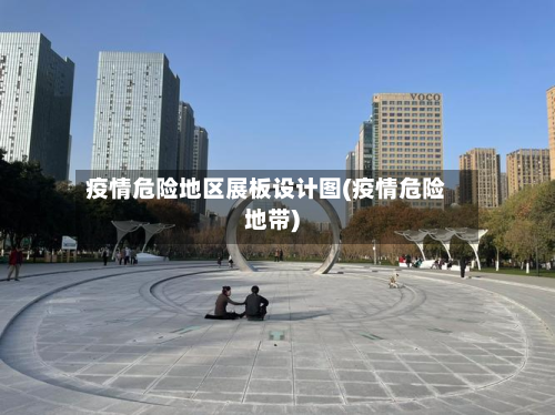 疫情危险地区展板设计图(疫情危险地带)