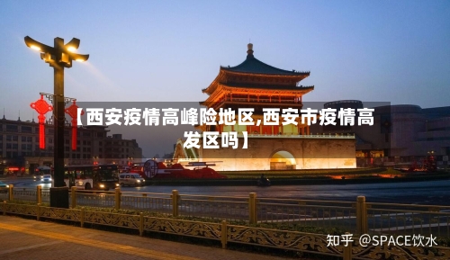 【西安疫情高峰险地区,西安市疫情高发区吗】