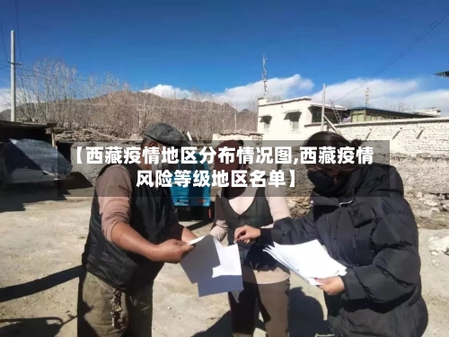 【西藏疫情地区分布情况图,西藏疫情风险等级地区名单】-第3张图片