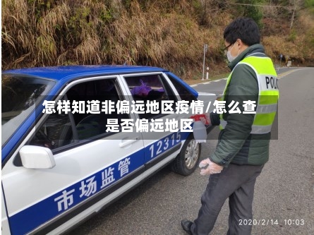 怎样知道非偏远地区疫情/怎么查是否偏远地区