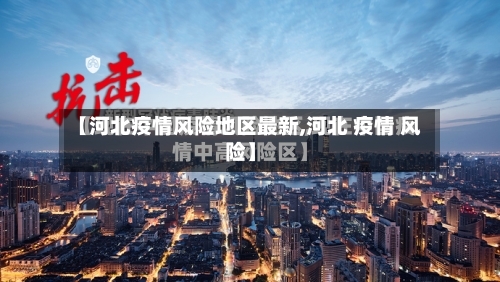 【河北疫情风险地区最新,河北 疫情 风险】