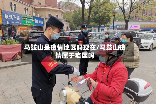 马鞍山是疫情地区吗现在/马鞍山疫情属于疫区吗-第2张图片