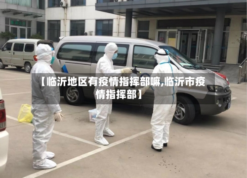 【临沂地区有疫情指挥部嘛,临沂市疫情指挥部】-第2张图片