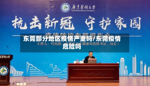 东莞部分地区疫情严重吗/东莞疫情危险吗