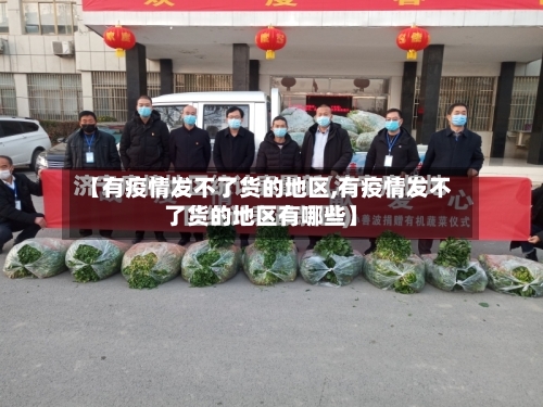 【有疫情发不了货的地区,有疫情发不了货的地区有哪些】