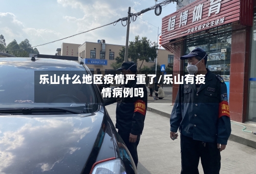 乐山什么地区疫情严重了/乐山有疫情病例吗-第2张图片