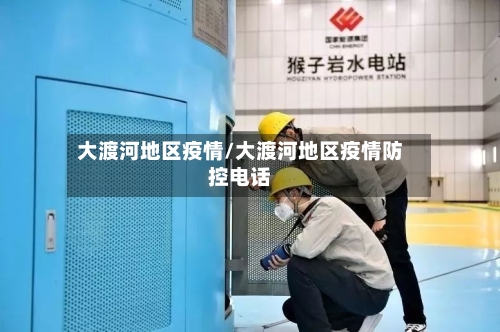 大渡河地区疫情/大渡河地区疫情防控电话