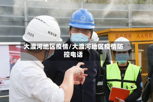 大渡河地区疫情/大渡河地区疫情防控电话-第3张图片