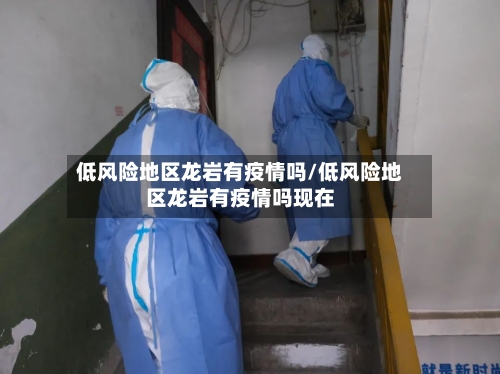 低风险地区龙岩有疫情吗/低风险地区龙岩有疫情吗现在-第2张图片