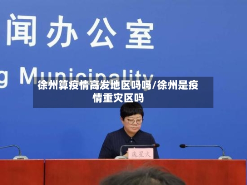 徐州算疫情高发地区吗吗/徐州是疫情重灾区吗-第2张图片