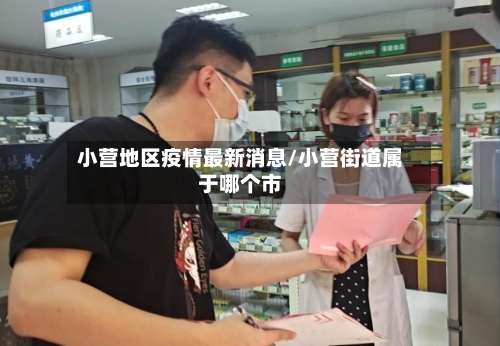 小营地区疫情最新消息/小营街道属于哪个市-第3张图片