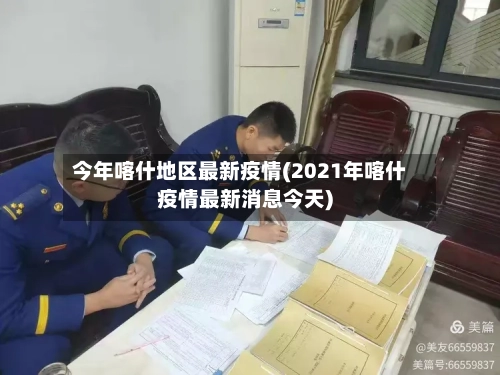 今年喀什地区最新疫情(2021年喀什疫情最新消息今天)-第3张图片